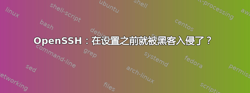 OpenSSH：在设置之前就被黑客入侵了？