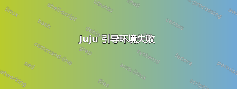 Juju 引导环境失败