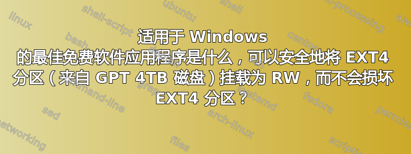 适用于 Windows 的最佳免费软件应用程序是什么，可以安全地将 EXT4 分区（来自 GPT 4TB 磁盘）挂载为 RW，而不会损坏 EXT4 分区？