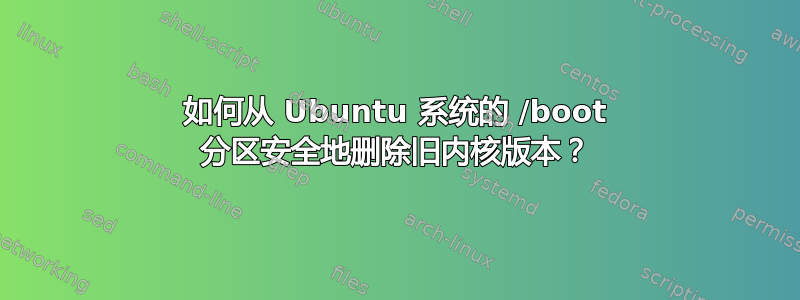 如何从 Ubuntu 系统的 /boot 分区安全地删除旧内核版本？