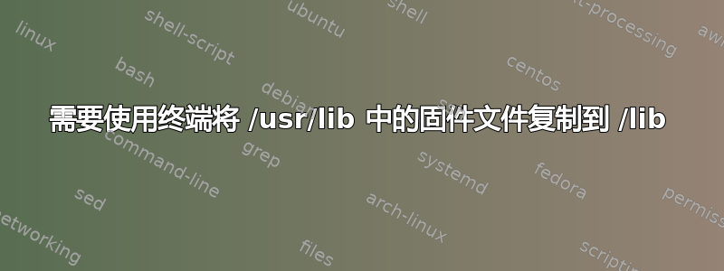 需要使用终端将 /usr/lib 中的固件文件复制到 /lib