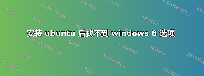 安装 ubuntu 后找不到 windows 8 选项