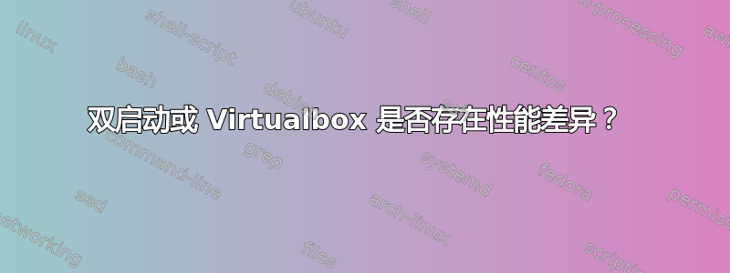 双启动或 Virtualbox 是否存在性能差异？ 