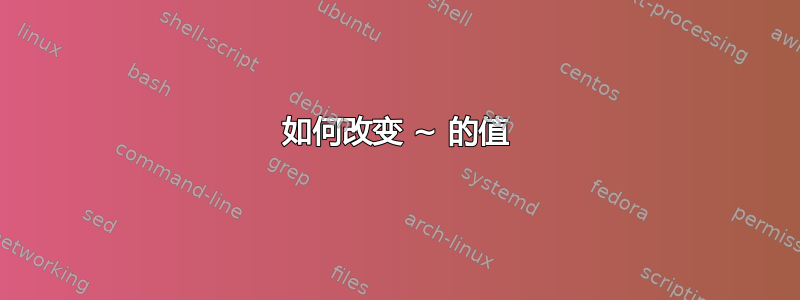 如何改变 ~ 的值