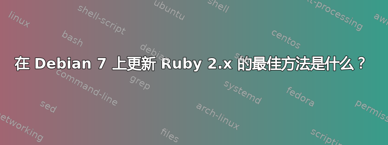 在 Debian 7 上更新 Ruby 2.x 的最佳方法是什么？