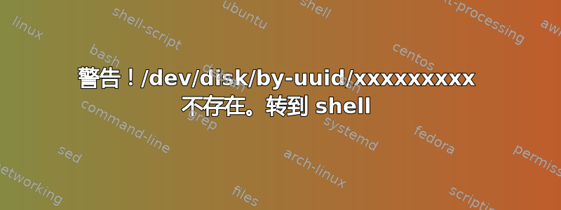 警告！/dev/disk/by-uuid/xxxxxxxxx 不存在。转到 shell