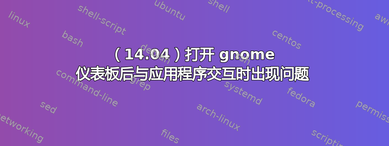 （14.04）打开 gnome 仪表板后与应用程序交互时出现问题