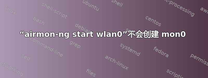 “airmon-ng start wlan0”不会创建 mon0