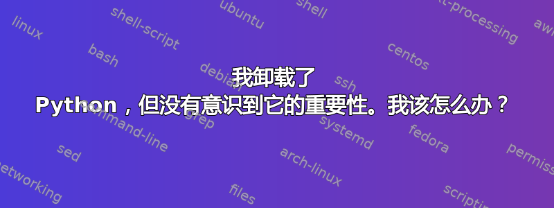 我卸载了 Python，但没有意识到它的重要性。我该怎么办？