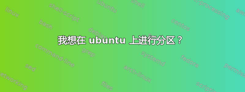 我想在 ubuntu 上进行分区？