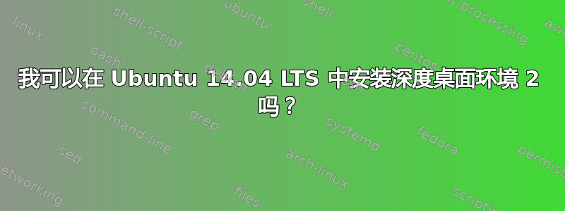 我可以在 Ubuntu 14.04 LTS 中安装深度桌面环境 2 吗？