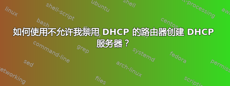 如何使用不允许我禁用 DHCP 的路由器创建 DHCP 服务器？