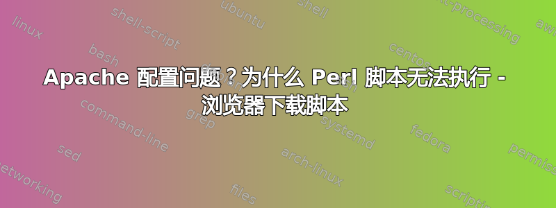 Apache 配置问题？为什么 Perl 脚本无法执行 - 浏览器下载脚本