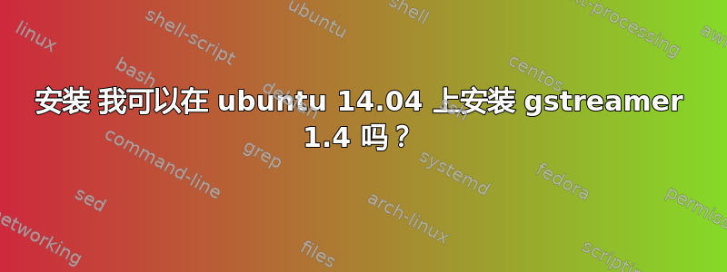 安装 我可以在 ubuntu 14.04 上安装 gstreamer 1.4 吗？