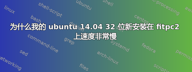 为什么我的 ubuntu 14.04 32 位新安装在 fitpc2 上速度非常慢