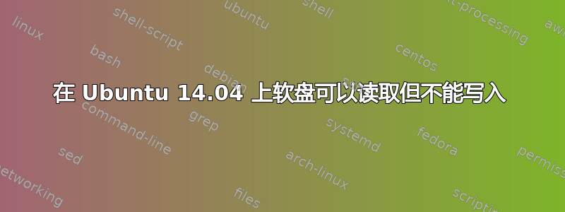 在 Ubuntu 14.04 上软盘可以读取但不能写入