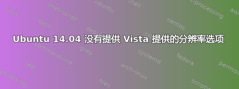 Ubuntu 14.04 没有提供 Vista 提供的分辨率选项