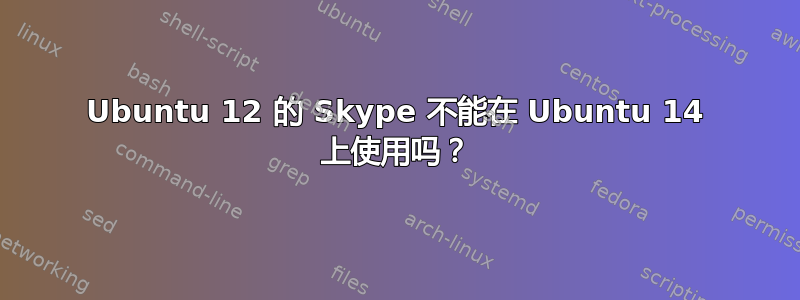 Ubuntu 12 的 Skype 不能在 Ubuntu 14 上使用吗？