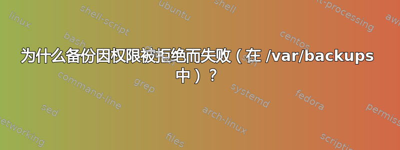 为什么备份因权限被拒绝而失败（在 /var/backups 中）？