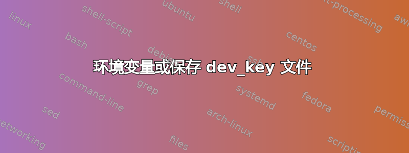 环境变量或保存 dev_key 文件