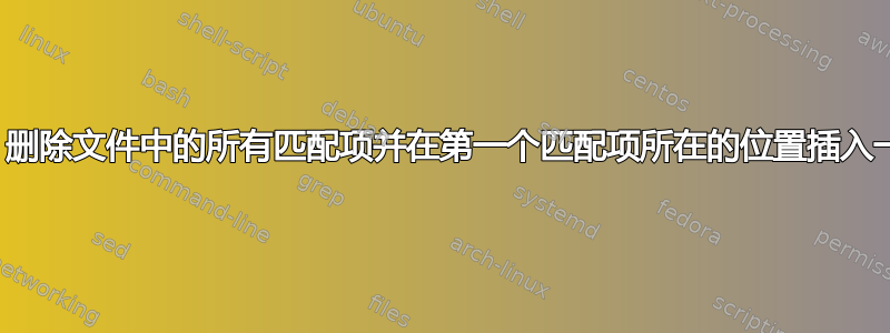 sed：删除文件中的所有匹配项并在第一个匹配项所在的位置插入一些行