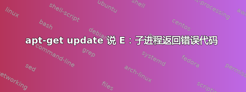 apt-get update 说 E：子进程返回错误代码