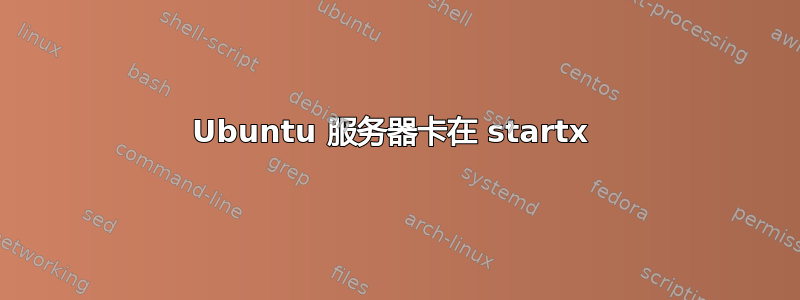 Ubuntu 服务器卡在 startx 