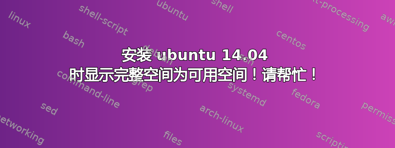 安装 ubuntu 14.04 时显示完整空间为可用空间！请帮忙！