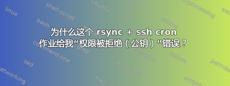 为什么这个 rsync + ssh cron 作业给我“权限被拒绝（公钥）”错误？