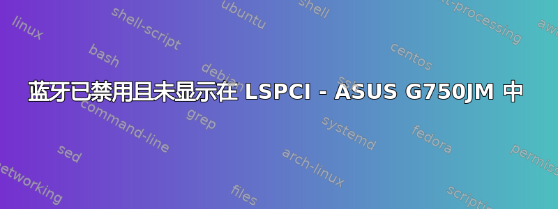 蓝牙已禁用且未显示在 LSPCI - ASUS G750JM 中