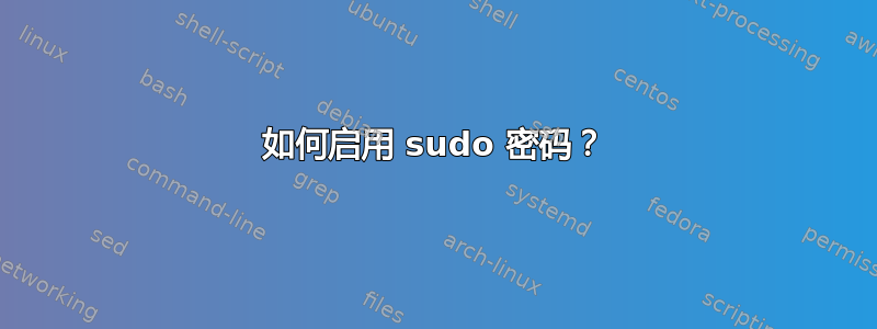 如何启用 sudo 密码？