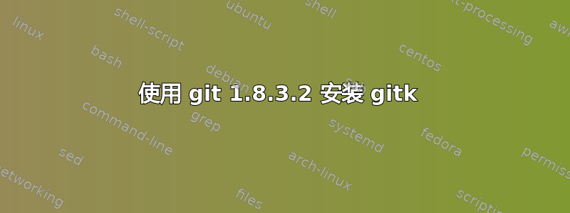 使用 git 1.8.3.2 安装 gitk 