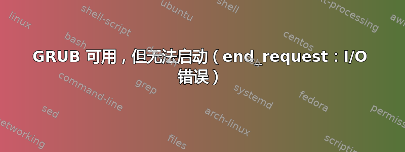 GRUB 可用，但无法启动（end_request：I/O 错误）