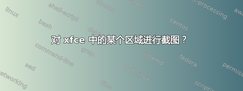 对 xfce 中的某个区域进行截图？