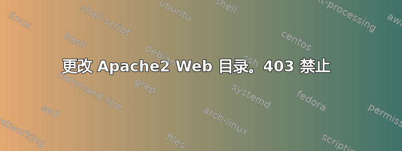 更改 Apache2 Web 目录。403 禁止 