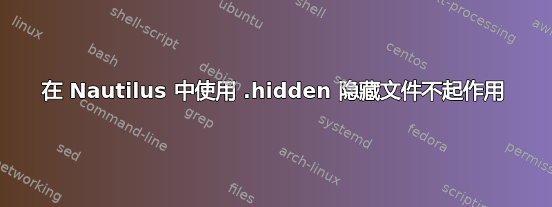 在 Nautilus 中使用 .hidden 隐藏文件不起作用