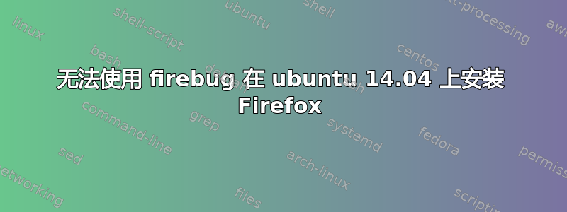 无法使用 firebug 在 ubuntu 14.04 上安装 Firefox