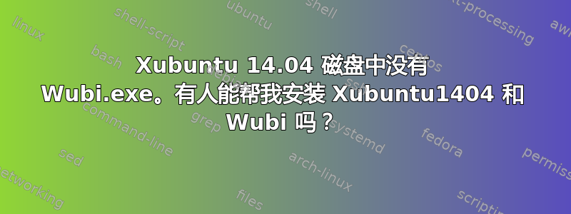 Xubuntu 14.04 磁盘中没有 Wubi.exe。有人能帮我安装 Xubuntu1404 和 Wubi 吗？