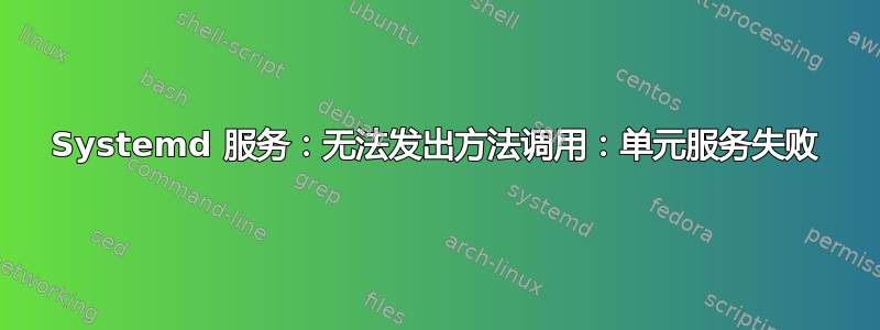 Systemd 服务：无法发出方法调用：单元服务失败