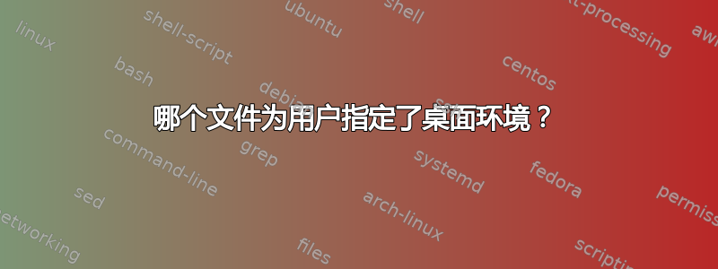 哪个文件为用户指定了桌面环境？