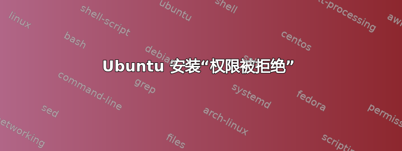 Ubuntu 安装“权限被拒绝”