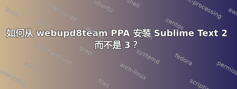 如何从 webupd8team PPA 安装 Sublime Text 2 而不是 3？