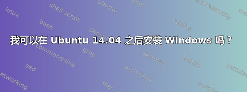 我可以在 Ubuntu 14.04 之后安装 Windows 吗？