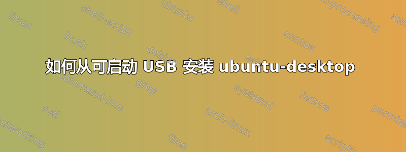 如何从可启动 USB 安装 ubuntu-desktop