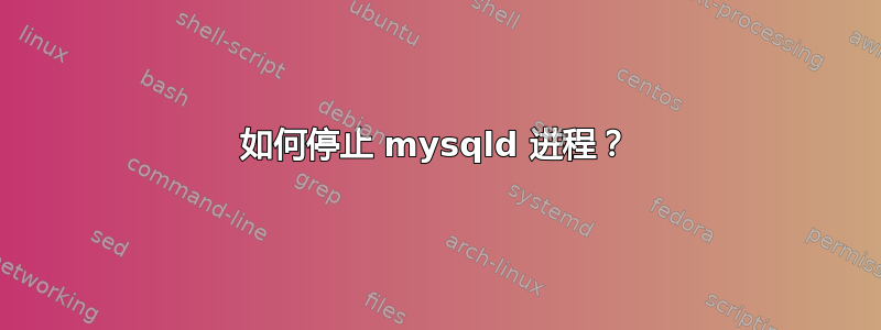 如何停止 mysqld 进程？