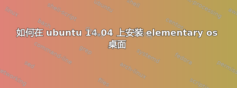 如何在 ubuntu 14.04 上安装 elementary os 桌面