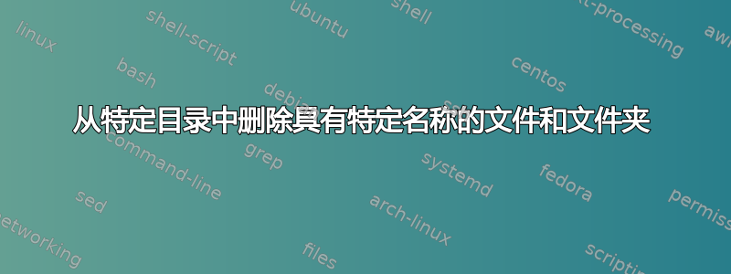 从特定目录中删除具有特定名称的文件和文件夹