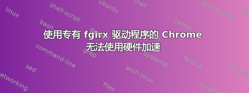 使用专有 fglrx 驱动程序的 Chrome 无法使用硬件加速