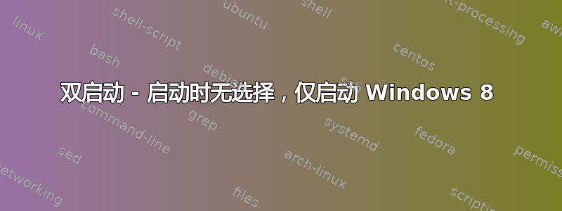 双启动 - 启动时无选择，仅启动 Windows 8