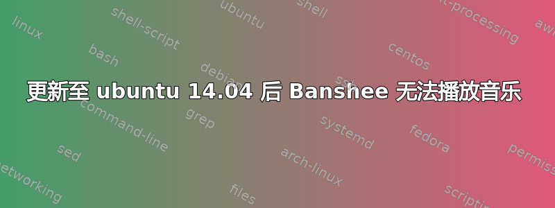 更新至 ubuntu 14.04 后 Banshee 无法播放音乐